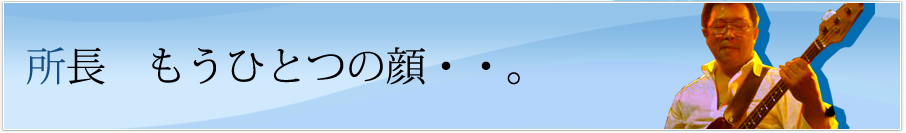 所長　もうひとつの顔・・。